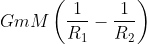 GmM\left ( \frac{1}{R_{1}}-\frac{1}{R_{2}} \right )
